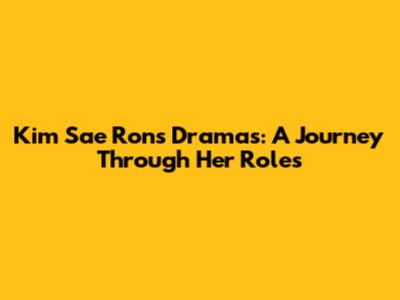 Kim Sae Ron's Dramas: A Journey Through Her Roles